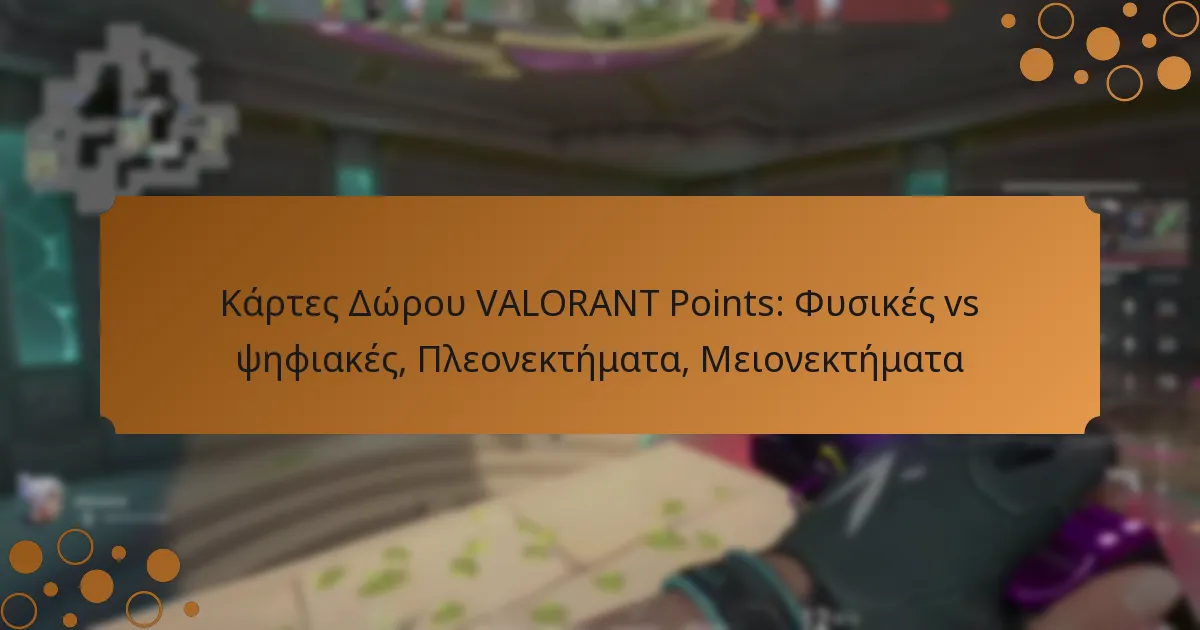 Κάρτες Δώρου VALORANT Points: Φυσικές vs ψηφιακές, Πλεονεκτήματα, Μειονεκτήματα