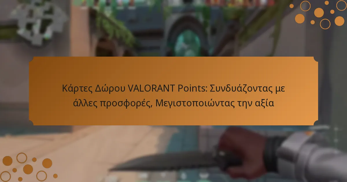 Κάρτες Δώρου VALORANT Points: Συνδυάζοντας με άλλες προσφορές, Μεγιστοποιώντας την αξία
