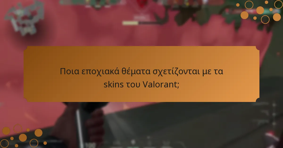 Ποια εποχιακά θέματα σχετίζονται με τα skins του Valorant;